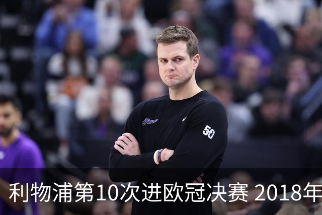 利物浦第10次进欧冠决赛 2018年来进决赛最多球队