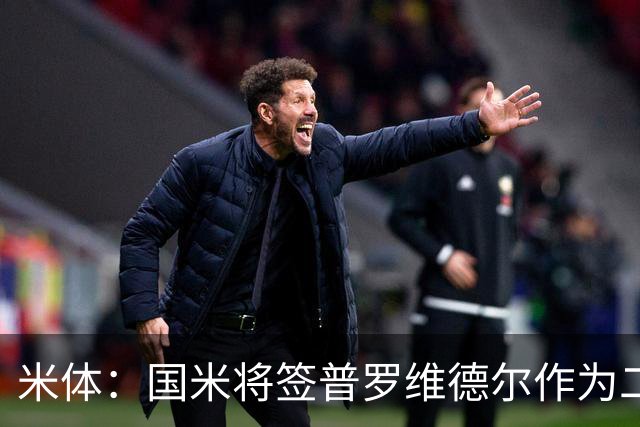 米体：国米将签普罗维德尔作为二门，索默吸引阿贾克斯兴趣