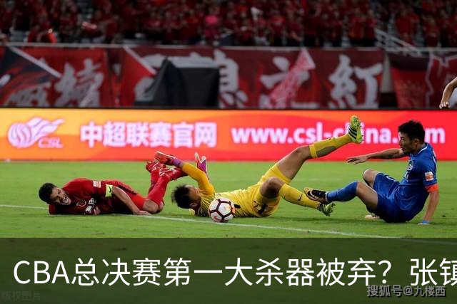 CBA总决赛第一大杀器被弃？张镇麟落选国家队：他竟输给了崔永熙